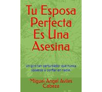 Tu Esposa Perfecta Es Una Asesina: Un giro tan perturbador que nunca volverás a confiar en nadie.