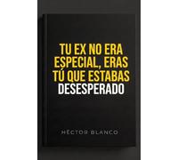 Tu ex no era especial, eras tú que estabas desesperado: desintoxicación sentimental para limpiar la dependencia emocional, sobrevivir la ruptura y no ... un idiota (El arte de mandar a la mierda)
