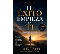 TU ÉXITO EMPIEZA EN TI: Transforma tus creencias, supera el autosabotaje y crea la vida que realmente deseas (Despierta tu Luz)