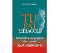 TU FAI MIRACOLI: dal racconto di una guarigione alla scoperta del PEZZO MANCANTE (Seconda edizione)