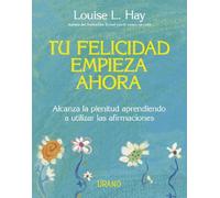 Tu Felicidad Empieza Ahora: Alcanza La Plenitud Aprendiendo A Uti Liza