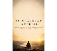 Tu gravedad interior: Cómo convertirte en el centro gravitacional de la realidad que deseas