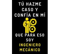 Tú Hazme Caso Y Confía En Mí Que Para Eso Soy Ingeniero Mecánico: Cuaderno De Anotaciones Para Ingenieros Mecánicos - 120 Páginas
