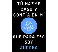 Tú Hazme Caso Y Confía En Mí Que Para Eso Soy Judoka: Cuaderno De Notas Para Judokas Y Amantes Del Judo - 120 Páginas