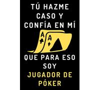 Tú Hazme Caso Y Confía En Mí Que Para Eso Soy Jugador De Póker: Cuaderno De Notas Para Jugadores De Póker - 120 Páginas
