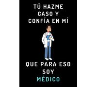 Tú Hazme Caso Y Confía En Mí Que Para Eso Soy Médico: Cuaderno De Notas Ideal Para Regalar A Tu Médico Favorito - 120 Páginas