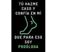 Tú Hazme Caso Y Confía En Mí Que Para Eso Soy Podóloga: Cuaderno De Anotaciones Ideal Para Podólogas - 120 Páginas