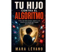TU HIJO CONTRA EL ALGORITMO: Cómo criar niños atentos, seguros y con criterio en un mundo que compite por su atención