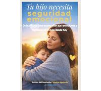 Tu hijo necesita seguridad emocional: Guía práctica para acompañar sus emociones y fortalecer el vínculo desde hoy