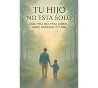 Tu Hijo No Está Solo: Guía Práctica para Padres sobre Ansiedad Infantil - Cómo Identificar, Comprender y Ayudar a tu Hijo con Estrategias Basadas en la Ciencia