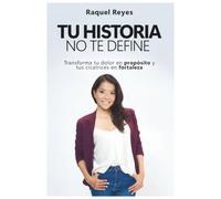 TU HISTORIA NO TE DEFINE: Transforma tu dolor en propósito y tus cicatrices en fortaleza