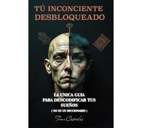 TU INSCONCIENTE DESBLOQUEADO: GUIA DE COMO INTERPRETAR LOS SUEÑOS ( NO ES UN DICCIONARIO )