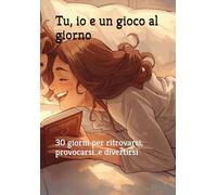Tu, io e un gioco al giorno: 30 giorni per ritrovarsi, provocarsi..e divertirsi