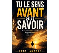 Tu le sens avant de le savoir: Pourquoi ton intuition perçoit ce que ton mental refuse encore