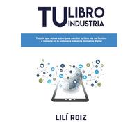 TU LIBRO TU INDIUSTRIA: Todo lo que debes saber para escribir tu libro de no ficción, e iniciarte en la millonaria industria de la formación digital