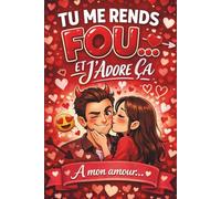 TU ME RENDS FOU ET J’ADORE ÇA: Carnet de notes humour d’amour à offrir à sa partenaire - Idée cadeau couple - Saint-Valentin, anniversaire ou juste pour le plaisir - journal ligné