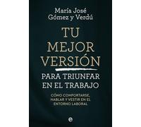 Tu mejor versión para triunfar en el trabajo: Cómo comportarse, hablar y vestir en el entorno laboral
