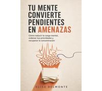 Tu mente convierte pendientes en amenazas: Cómo reducir la carga mental, ordenar tus prioridades y recuperar la concentración