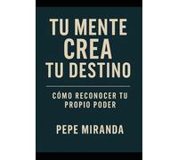 TU MENTE CREA TU DESTINO: Cómo Reconocer tu propio poder