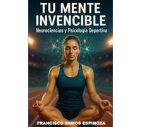 TU MENTE INVENCIBLE: Neurociencias y psicología deportiva