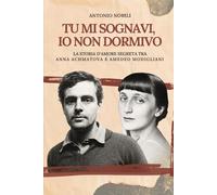Tu mi sognavi, io non dormivo: La storia d'amore segreta tra Anna Achmatova e Amedeo Modigliani