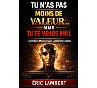 Tu n'as pas moins de valeur... mais tu te vends mal: Les erreurs mentales qui sabotent ta crédibilité