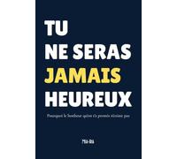 Tu ne seras jamais heureux: Pourquoi le bonheur qu'on t'a promis n'existe pas