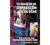 TU NEGOCIO DE IMPRESIÓN EN 30 DÍAS: Guía completa para emprender desde cero