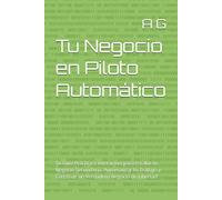 Tu Negocio en Piloto Automático: Tu Guía Práctica e Interactiva para Escalar tu Negocio Secundario, Automatizar tu Trabajo y Construir un Verdadero Negocio de Libertad