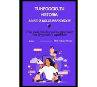 Tu Negocio, Tu Historia: Manual del Emprendedor: Una guía práctica para emprender con propósito y equilibrio