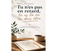 Tu n'es pas en retard, tu es là où tu dois être: Un voyage intérieur pour lâcher prise, cultiver la confiance et accueillir chaque étape de ta vie