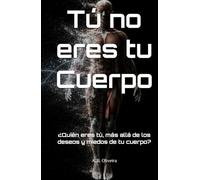 Tú no eres tu Cuerpo: ¿Quién eres tú, más allá de los deseos y miedos de tu cuerpo?