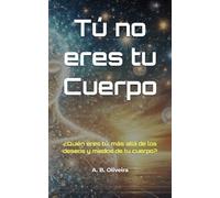 Tú no eres tu Cuerpo: ¿Quién eres tú, más allá de los deseos y miedos de tu cuerpo?