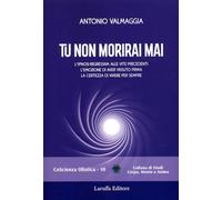 Tu non morirai mai. L'ipnosi regressiva alle vite precedenti l'emozione di aver vissuto prima la certezza di vivere per sempre (Coscienza olistica)