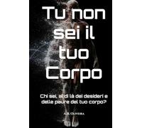 Tu non sei il tuo Corpo: Chi sei, al di là dei desideri e delle paure del tuo corpo?