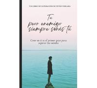 Tu Peor Enemigo Siempre Serás Tú: Creer en ti es el primer paso para superar tus miedos...: 1 (Motivación Para Vivir Plenamente)