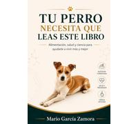 TU PERRO NECESITA QUE LEAS ESTE LIBRO: Alimentación, salud y ciencia para ayudarle a vivir más y mejor