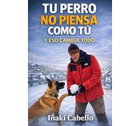 TU PERRO NO PIENSA COMO TU: Y ESO LO CAMBIA TODO (HAZLO FÁCIL CON TU PERRO)
