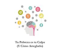 Tu Pobreza es tu Culpa (Y Cómo Arreglarlo)