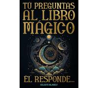 Tú Preguntas al Libro Mágico. Él Responde...: Mensajes del Oráculo de la Sabiduría y del Universo para ti