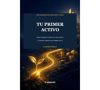 Tu primer activo: Cómo empezar a invertir con poco dinero y construir ingresos que trabajen por ti