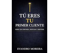 TU PRIMER CLIENTE ERES TÚ: La mentalidad, la disciplina y las decisiones que convierten a cualquier persona en un vendedor de resultados