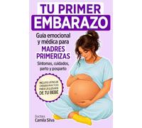Tu primer embarazo: Guía emocional y médica para madres primerizas. Síntomas, cambios de tu cuerpo, parto, posparto, lactancia y cuidados esenciales