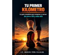 Tu Primer Kilómetro: La guía completa para hispanohablantes que quieren empezar a correr: de cero a 5K y más allá, con planes de entrenamiento, nutrición y la mentalidad del corredor