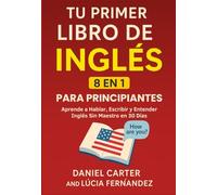 Tu Primer Libro De Inglés Para Principiantes [8 en 1]: Aprende a Hablar, Escribir y Entender Inglés Sin Profesor en 30 Días