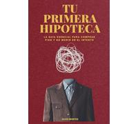 TU PRIMERA HIPOTECA: La guía esencial para comprar piso y no morir en el intento