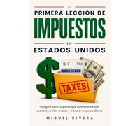 Tu primera lección de impuestos en Estados Unidos: Una guía para hispanos que quieren entender sus taxes, evitar errores, perderle el miedo al IRS y manejar mejor su dinero en EE. UU.