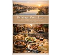 Tu primera vez en Lyon: Una guía de viaje clara y moderna sobre gastronomía, cultura y vida cotidiana (2026-2027)