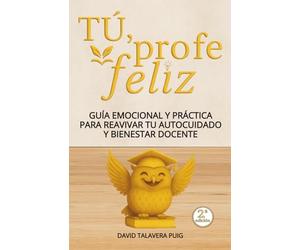 TÚ, PROFE FELIZ: Guía emocional y práctica para reavivar tu autocuidado y bienestar docente, con claves para reducir el estrés. Un regalo para profesorado de Educación Infantil, Primaria y Secundaria