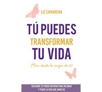 Tú puedes transformar tu vida: ¡Vive desde lo mejor de ti!